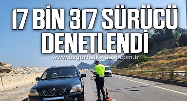 17 BİN 317 SÜRÜCÜ DENETLENDİ
