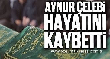 Aynur Çelebi hayatını kaybetti