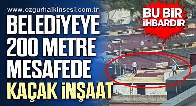 BELEDİYEYE 200 METRE MESAFEDE KAÇAK İNŞAAT!
