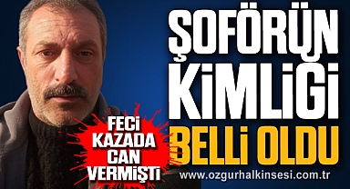 Feci Kazada Can Vermişti: Şoförün kimliği belli oldu