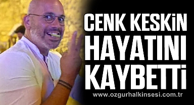 Cenk Keskin Hayatını Kaybetti