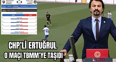 CHP’Lİ ERTUĞRUL O MAÇI TBMM’YE TAŞIDI