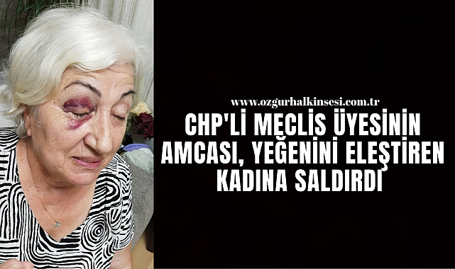 CHP'Lİ MECLİS ÜYESİNİN AMCASI, YEĞENİNİ ELEŞTİREN KADINA SALDIRDI