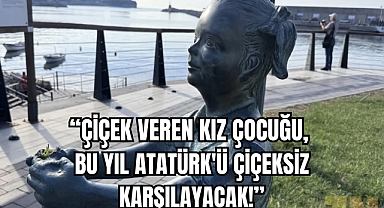 ÇİÇEK VEREN KIZ ÇOCUĞU, BU YIL ATATÜRK'Ü ÇİÇEKSİZ KARŞILAYACAK!