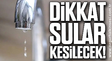 DİKKAT SULAR KESİLECEK!