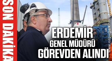 ERDEMİR GENEL MÜDÜRÜ GÖREVDEN ALINDI