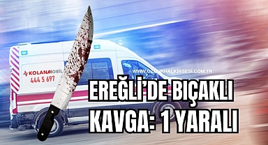 EREĞLİ’DE BIÇAKLI KAVGA: 1 YARALI