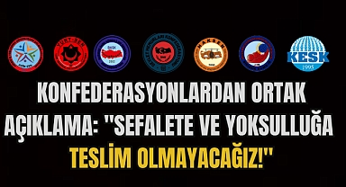 KONFEDERASYONLARDAN ORTAK AÇIKLAMA: