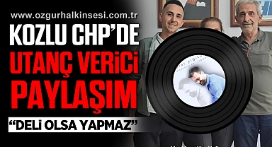 KOZLU CHP’DE UTANÇ VERİCİ PAYLAŞIM