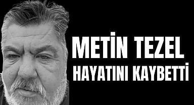 METİN TEZEL HAYATINI KAYBETTİ