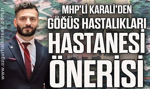MHP'Lİ KARALİ'DEN GÖĞÜS HASTALIKLARI HASTANESİ ÖNERİSİ