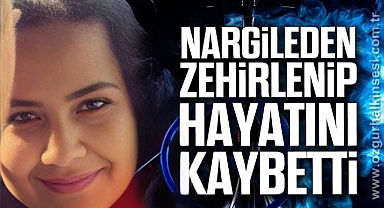 NARGİLEDEN ZEHİRLENİP HAYATINI KAYBETTİ