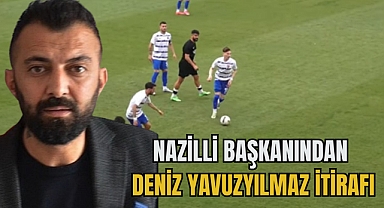 NAZİLLİ BAŞKANINDAN DENİZ YAVUZYILMAZ İTİRAFI