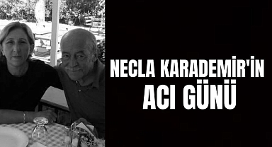 NECLA KARADEMİR'İN ACI GÜNÜ