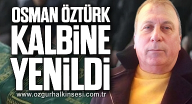 OSMAN ÖZTÜRK KALBİNE YENİLDİ