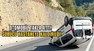 OTOMOBİL TAKLA ATTI! SÜRÜCÜ HASTANEYE KALDIRILDI!