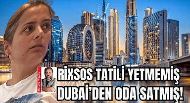 RİXSOS TATİLİ YETMEMİŞ DUBAİ'DEN ODA SATMIŞ!