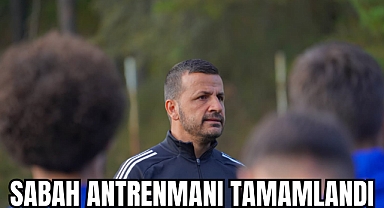 SABAH ANTRENMANI TAMAMLANDI
