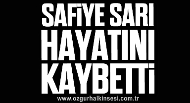 Safiye Sarı hayatını kaybetti