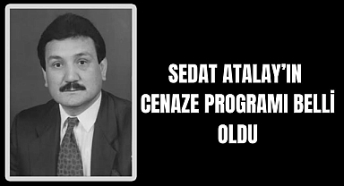 SEDAT ATALAY’IN CENAZE PROGRAMI BELLİ OLDU