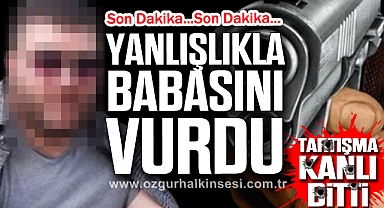 Tartışma Kanlı Bitti: Yanlışlıkla Babasını Vurdu