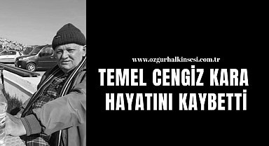 TEMEL CENGİZ KARA HAYATINI KAYBETTİ