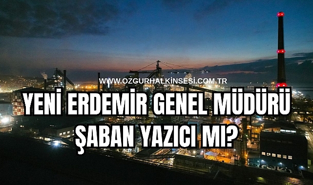 YENİ ERDEMİR GENEL MÜDÜRÜ YAZICI MI?