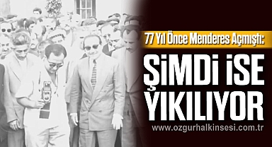 77 Yıl Önce Menderes Açmıştı: ŞİMDİ İSE YIKILIYOR