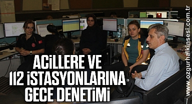 ACİLLERE VE 112 İSTASYONLARINA GECE DENETİMİ