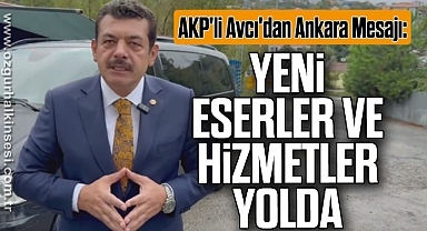 AKP'li Avcı'dan Ankara Mesajı: Yeni Eserler ve Hizmetler Yolda