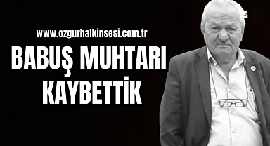 BABUŞ MUHTARI KAYBETTİK