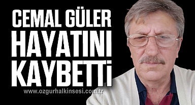 CEMAL GÜLER HAYATINI KAYBETTİ