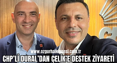CHP'Lİ DURAL'DAN ÇELİK'E DESTEK ZİYARETİ