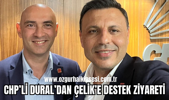 CHP'Lİ DURAL'DAN ÇELİK'E DESTEK ZİYARETİ
