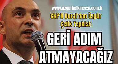 CHP’li Dural’dan Özgür Çelik Tepkisi: Geri Adım Atmayacağız
