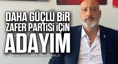 “DAHA GÜÇLÜ BİR ZAFER PARTİSİ İÇİN ADAYIM”