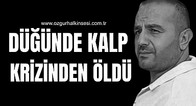 DÜĞÜNDE KALP KRİZİNDEN ÖLDÜ