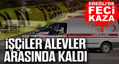 Ereğli’de Feci Kaza: İşçiler Alevler Arasında Kaldı