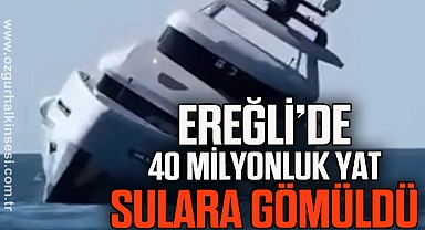 Ereğli’de 40 milyonluk yat sulara gömüldü