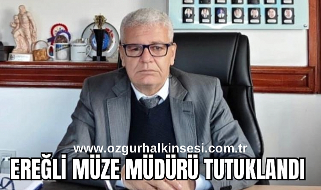 EREĞLİ MÜZE MÜDÜRÜ TUTUKLANDI