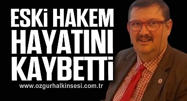 ESKİ HAKEM HAYATINI KAYBETTİ