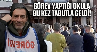 Görev yaptığı okula bu kez tabut içerisinde getirildi