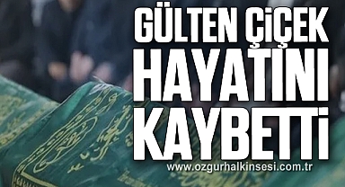 GÜLTEN ÇİÇEK HAYATINI KAYBETTİ