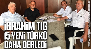 İBRAHİM TIĞ, 15 YENİ TÜRKÜ DAHA DERLEDİ