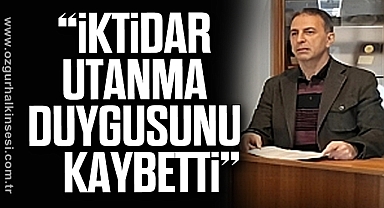 “İKTİDAR UTANMA DUYGUSUNU KAYBETTİ”