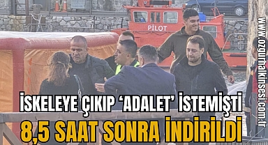 İSKELEYE ÇIKIP 'ADALET' İSTEMİŞTİ: 8,5 SAAT SONRA İNDİRİLDİ