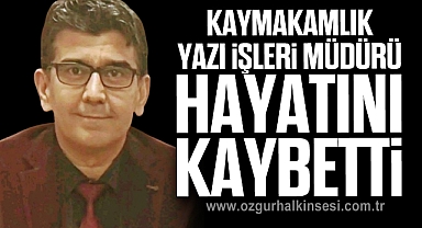 KAYMAKAMLIK YAZI İŞLERİ MÜDÜRÜ HAYATINI KAYBETTİ