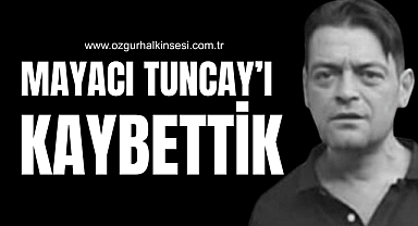 MAYACI TUNCAY’I KAYBETTİK