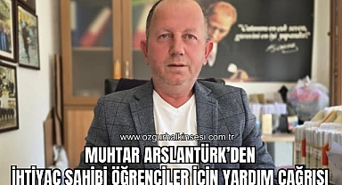 MUHTAR ARSLANTÜRK’DEN İHTİYAÇ SAHİBİ ÖĞRENCİLER İÇİN YARDIM ÇAĞRISI