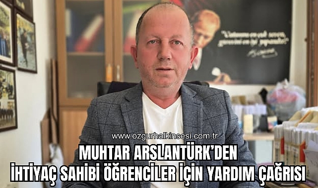 MUHTAR ARSLANTÜRK’DEN İHTİYAÇ SAHİBİ ÖĞRENCİLER İÇİN YARDIM ÇAĞRISI